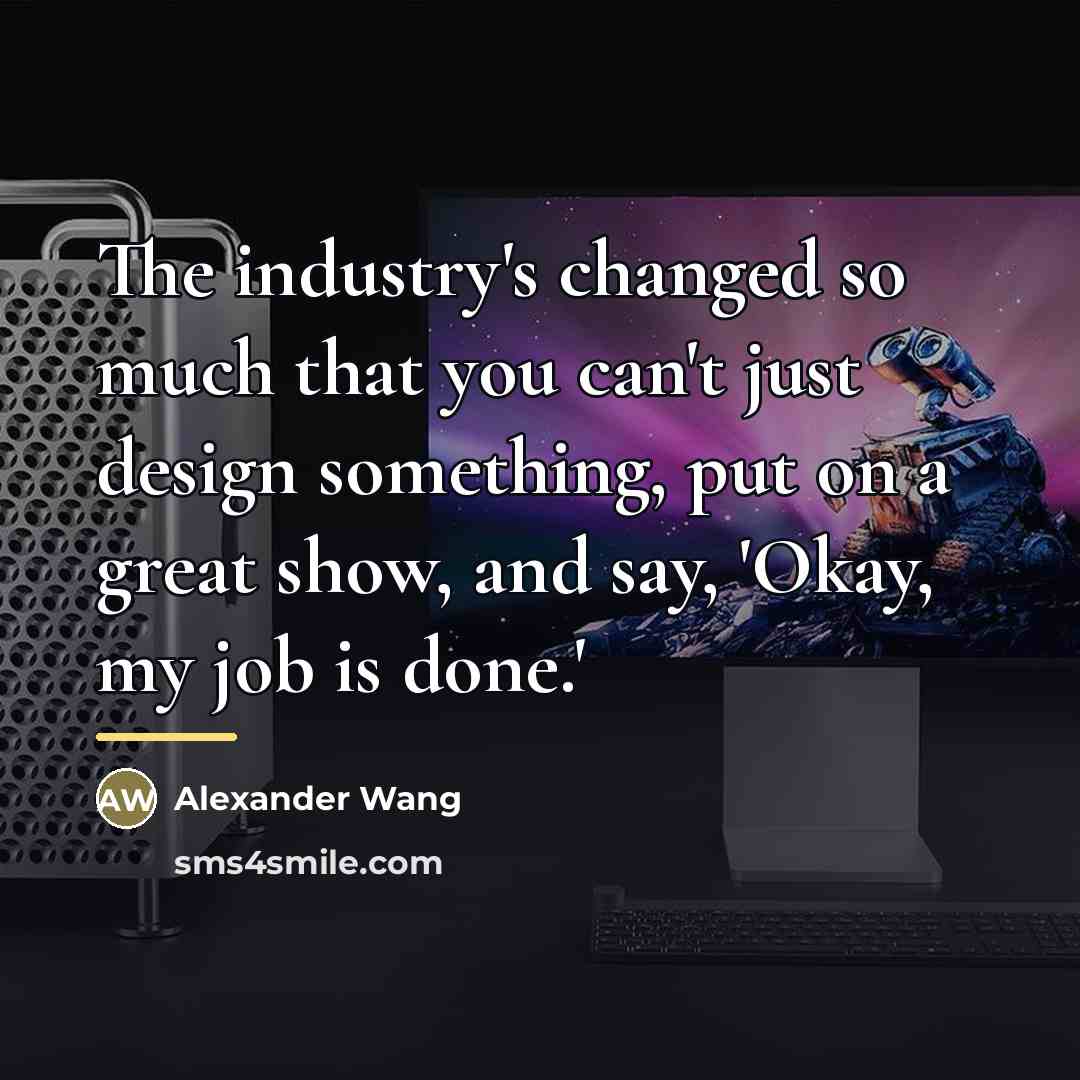 “The industry's changed so much that you can't just design…” quote by Alexander Wang
