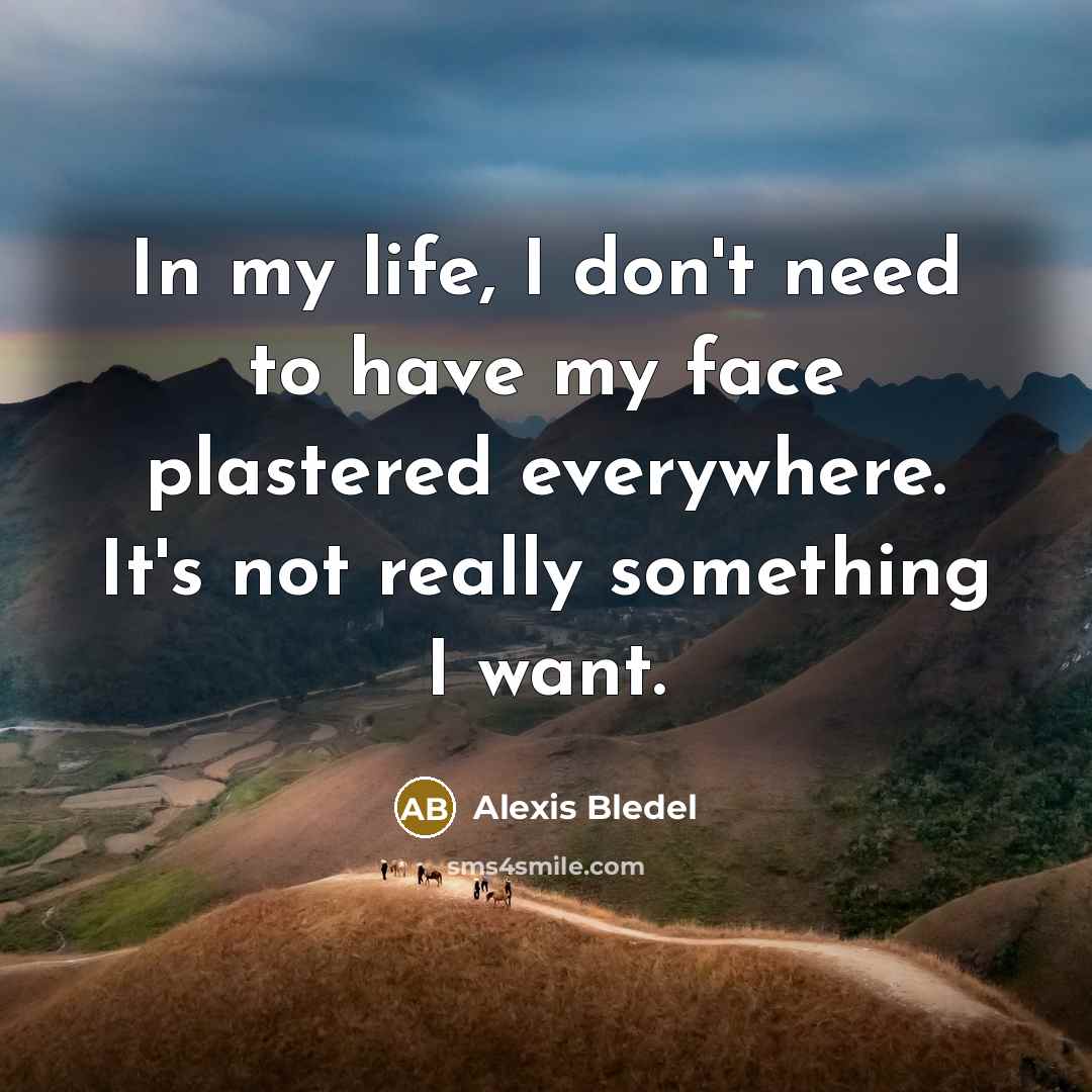 “In my life, I don't need to have my face plastered everywhere. It's not really something I want.” quote by Alexis Bledel