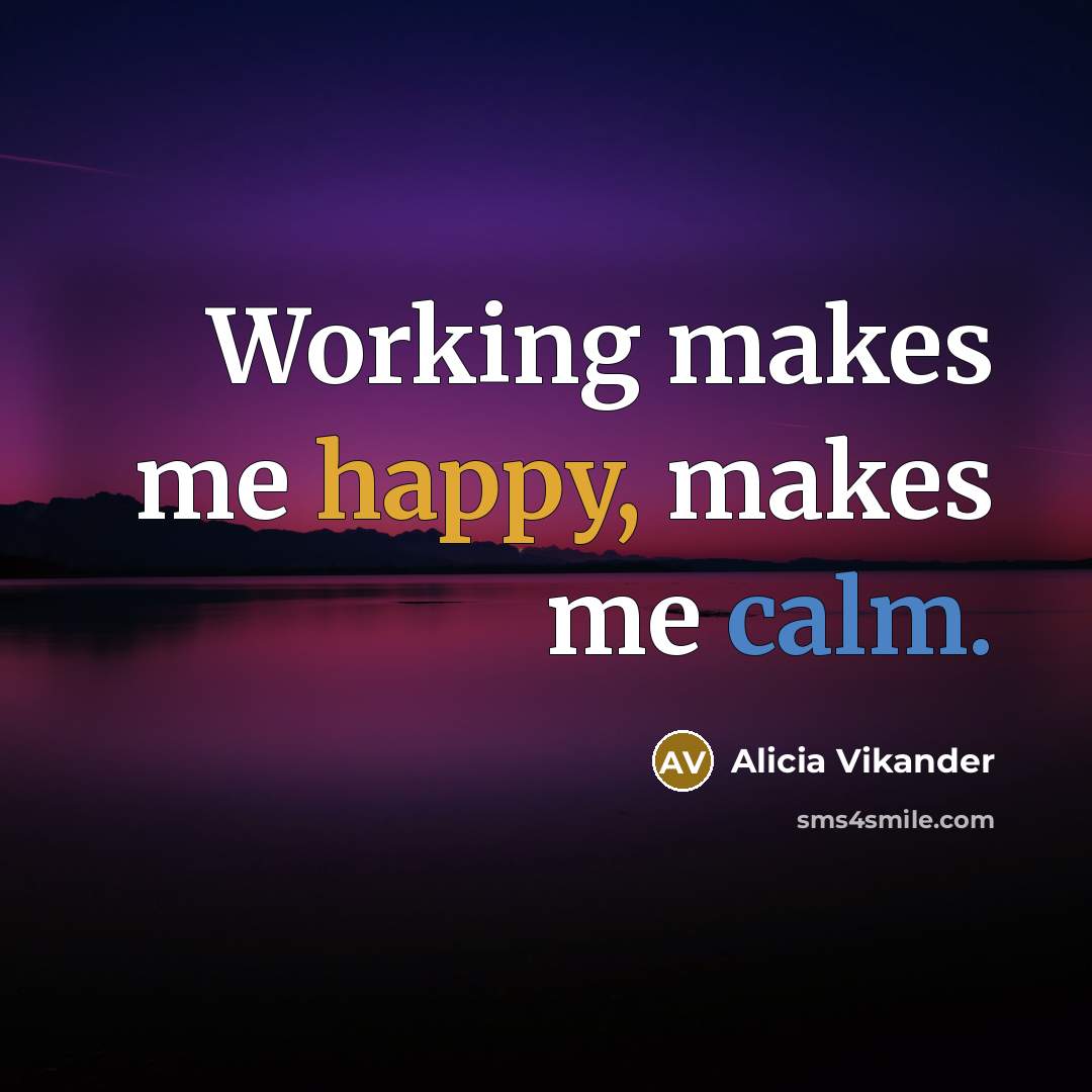 “Working makes me happy, makes me calm.…” quote by Alicia Vikander