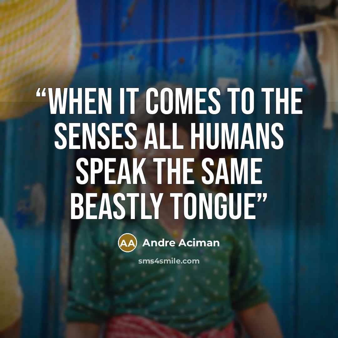 “When it comes to the senses all humans speak the same beastly tongue” quote by André Aciman