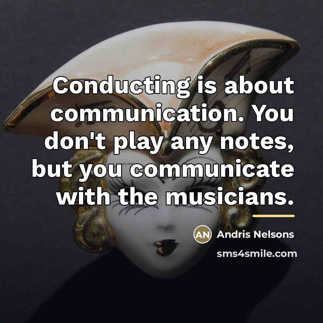 “Conducting is about communication. You don't play any notes, but…” quote by Andris Nelsons