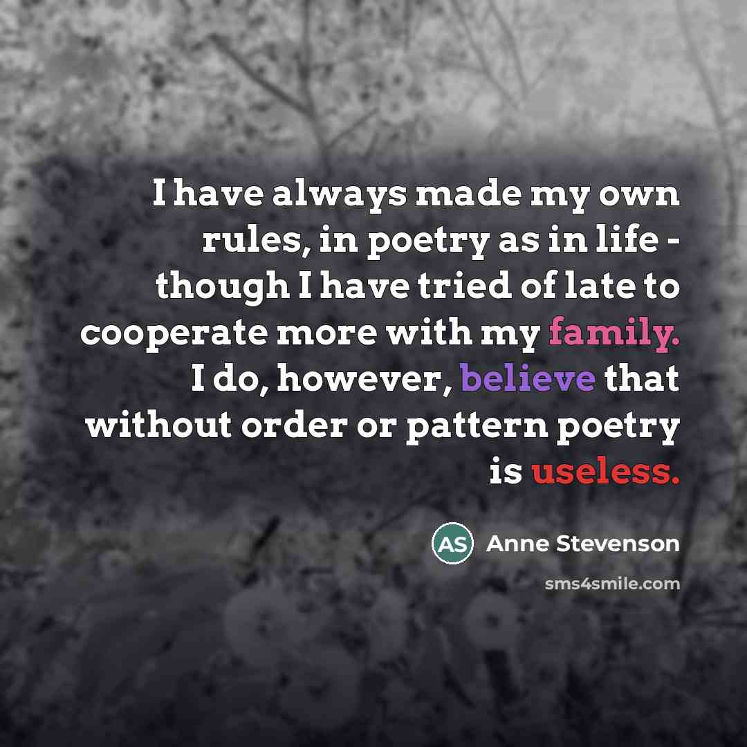 “I have always made my own rules, in poetry as…” quote by Anne Stevenson