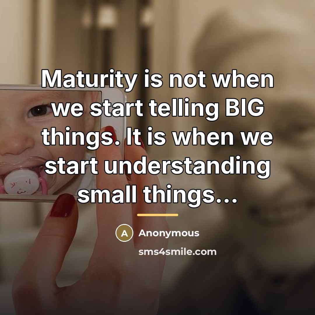 “Maturity is not when we start telling BIG things. It…” quote by Anonymous