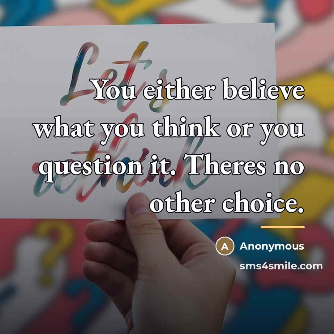 “You either believe what you think or you question it.…” quote by Anonymous