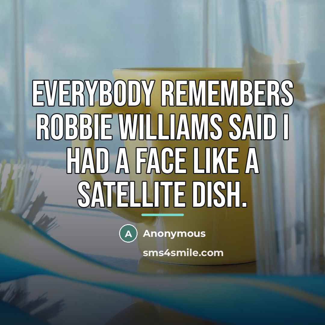 “Everybody remembers Robbie Williams said I had a face like…” quote by Anonymous