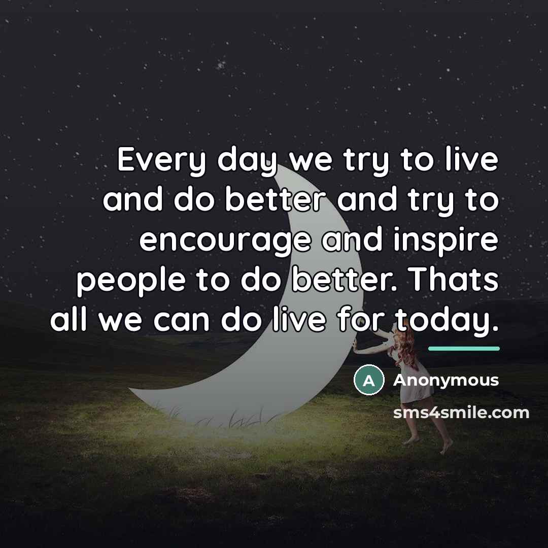 “Every day we try to live and do better and…” quote by Anonymous