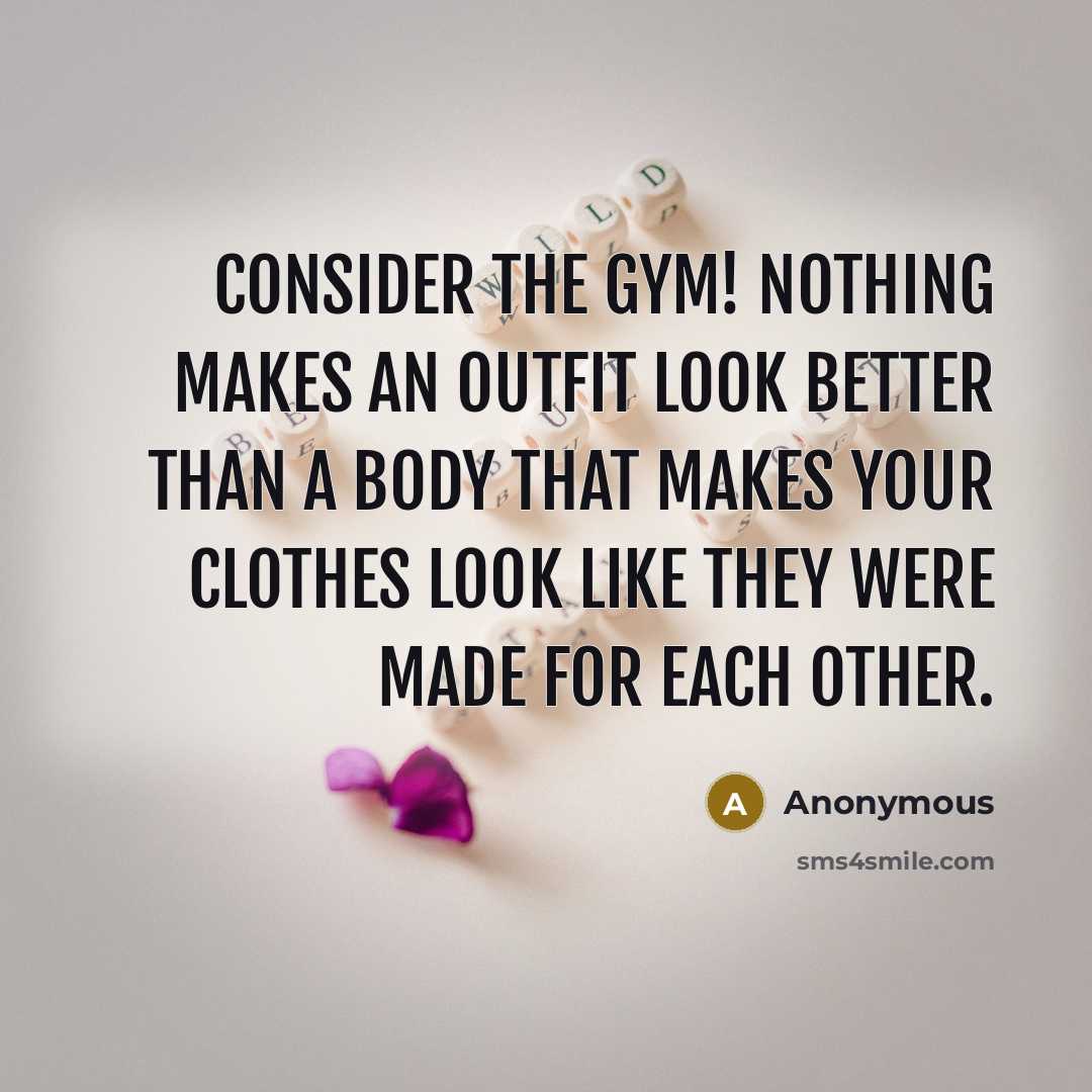 “Consider the gym! Nothing makes an outfit look better than…” quote by Anonymous