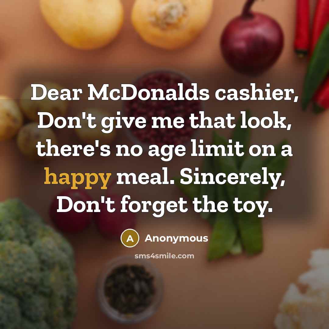 “Dear McDonalds cashier, Don't give me that look, there's no…” quote by Anonymous