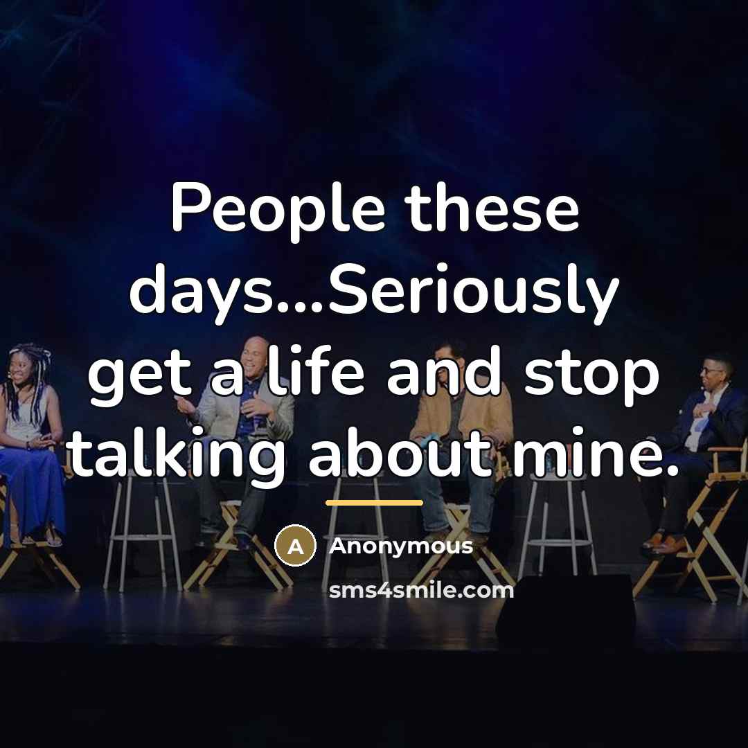 “People these days...Seriously get a life and stop talking about…” quote by Anonymous