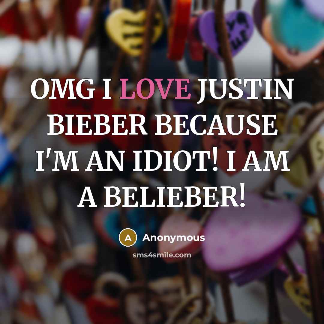 “OMG I LOVE JUSTIN BIEBER BECAUSE I'M AN IDIOT! I AM A BELIEBER!” quote by Anonymous