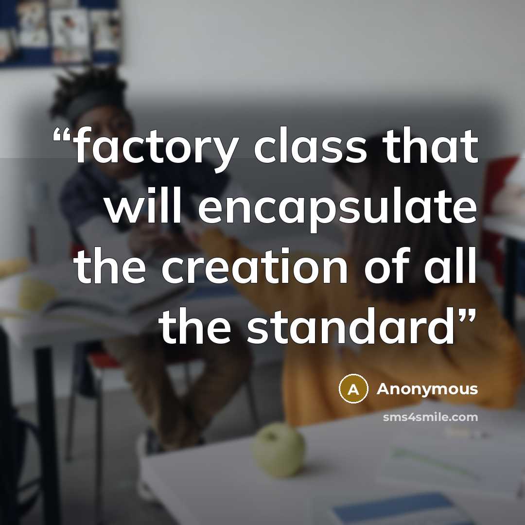 “factory class that will encapsulate the creation of all the standard” quote by Anonymous