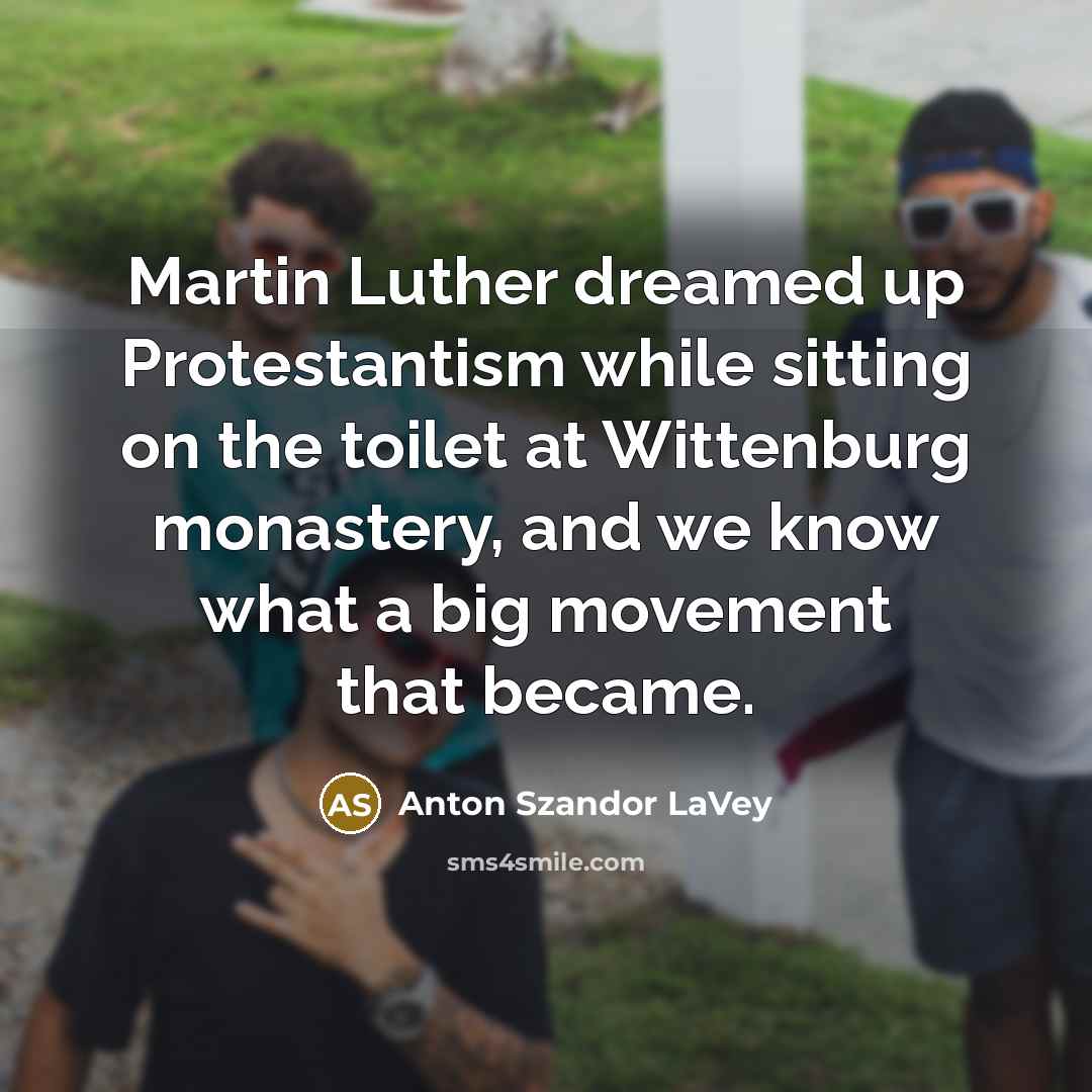 “Martin Luther dreamed up Protestantism while sitting on the toilet…” quote by Anton Szandor LaVey
