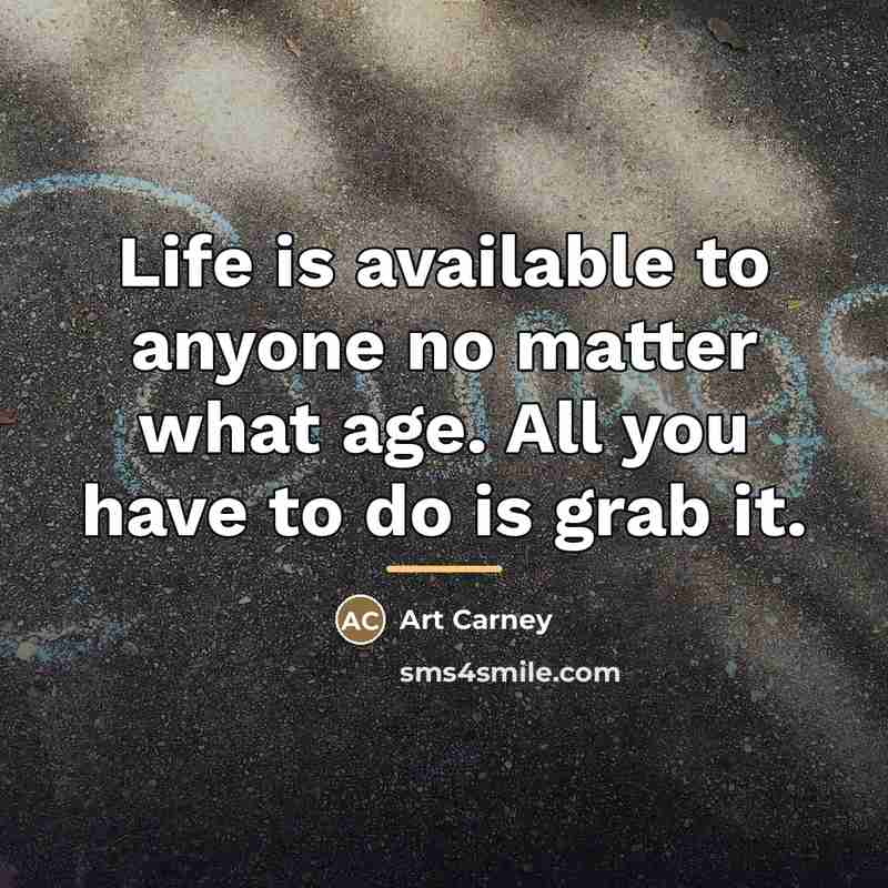 “Life is available to anyone no matter what age. All…” quote by Art Carney