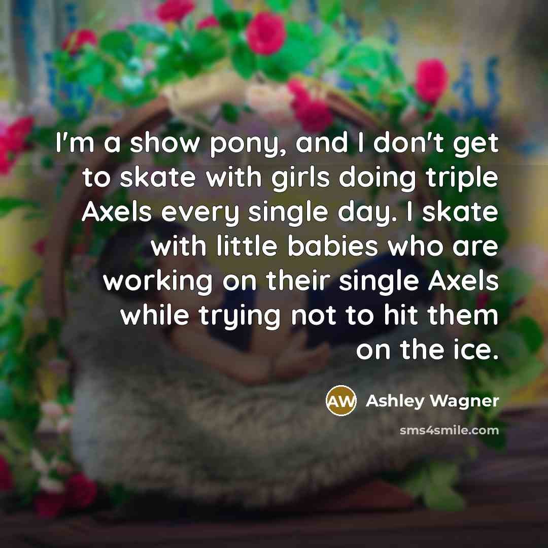 “I'm a show pony, and I don't get to skate…” quote by Ashley Wagner
