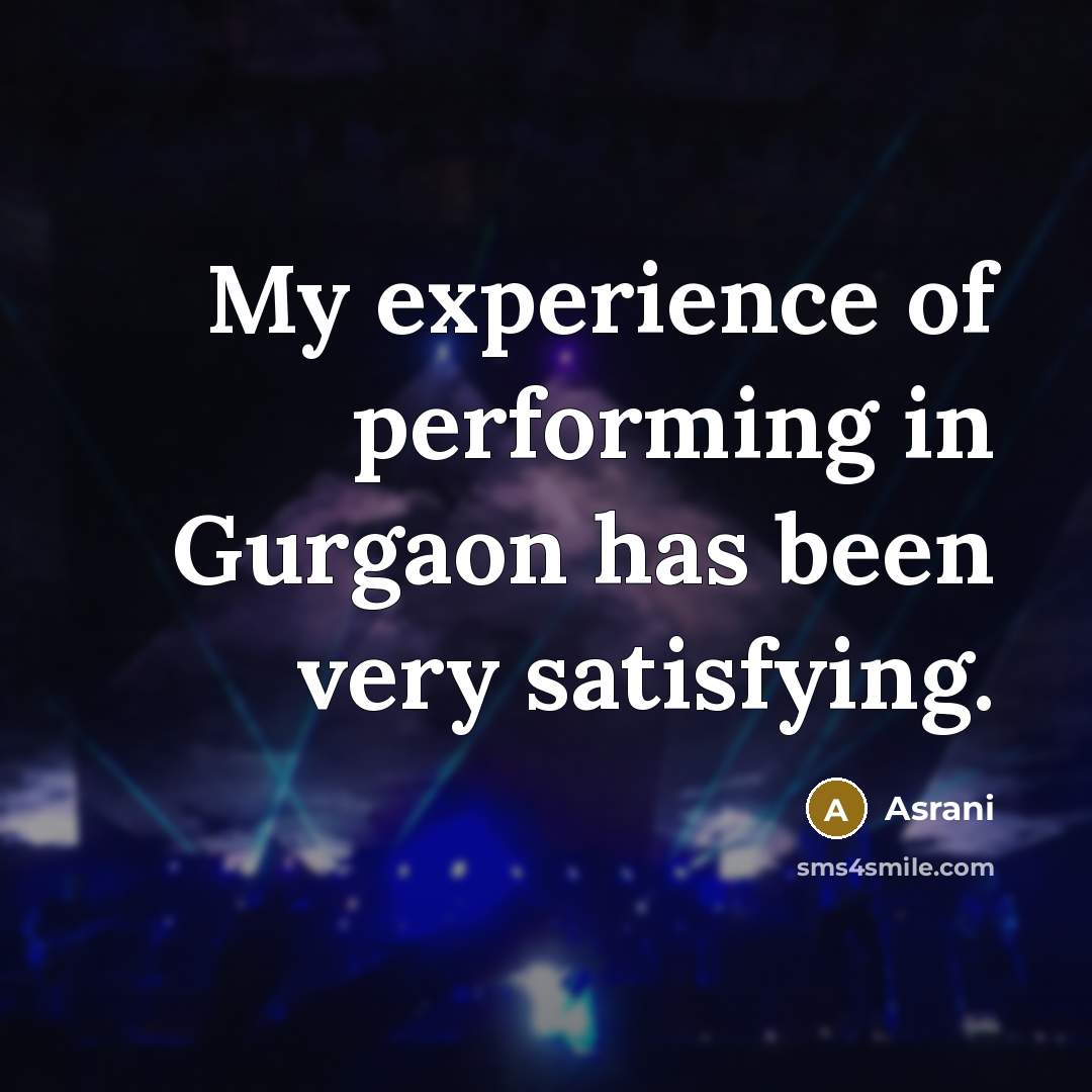 “My experience of performing in Gurgaon has been very satisfying.…” quote by Asrani