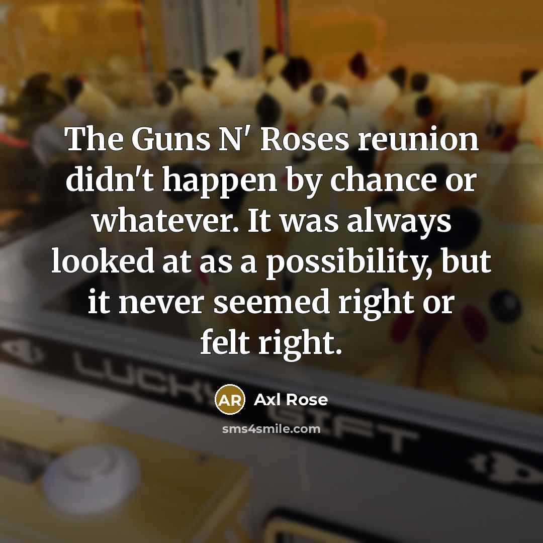 “The Guns N' Roses reunion didn't happen by chance or…” quote by Axl Rose
