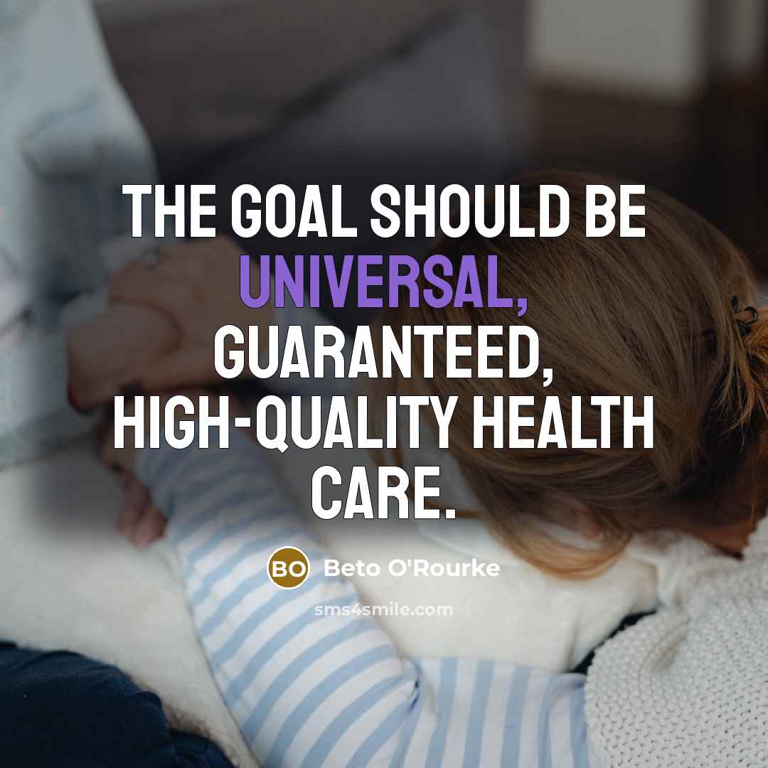 “The goal should be universal, guaranteed, high-quality health care.…” quote by Beto O'Rourke