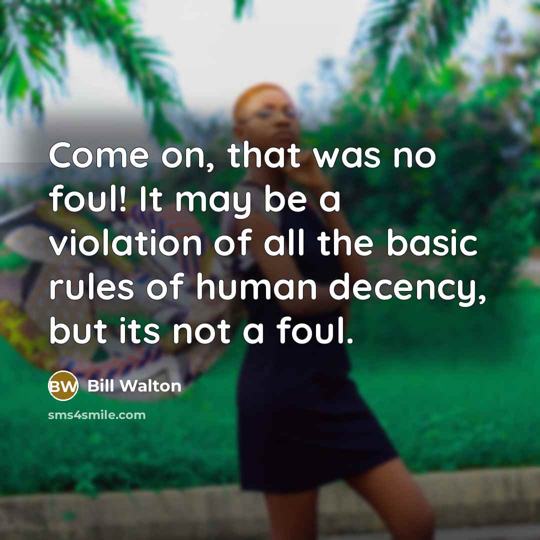 “Come on, that was no foul! It may be a violation of all the basic rules of human decency, but its not a foul.” quote by Bill Walton