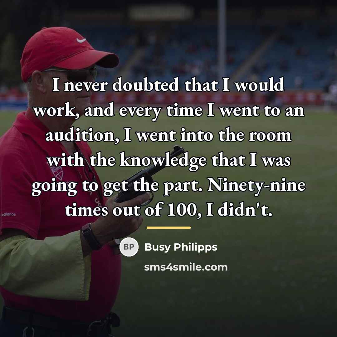 “I never doubted that I would work, and every time…” quote by Busy Philipps