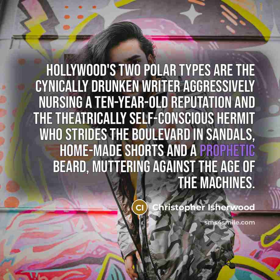 “Hollywood's two polar types are the cynically drunken writer aggressively…” quote by Christopher Isherwood