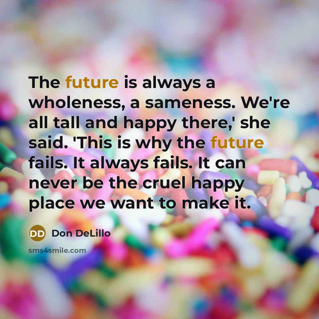 “The future is always a wholeness, a sameness. We're all…” quote by Don DeLillo