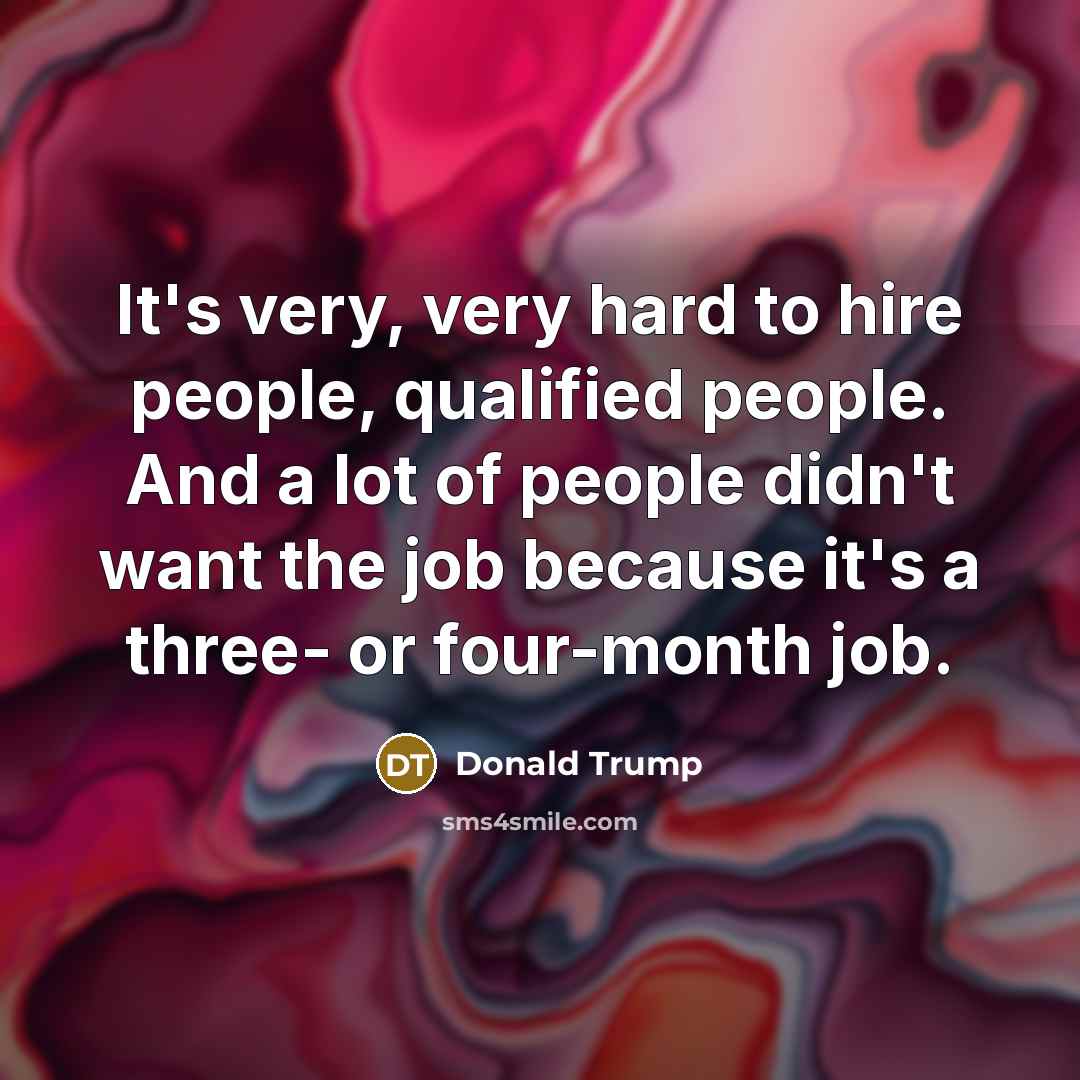 “It's very, very hard to hire people, qualified people. And…” quote by Donald Trump