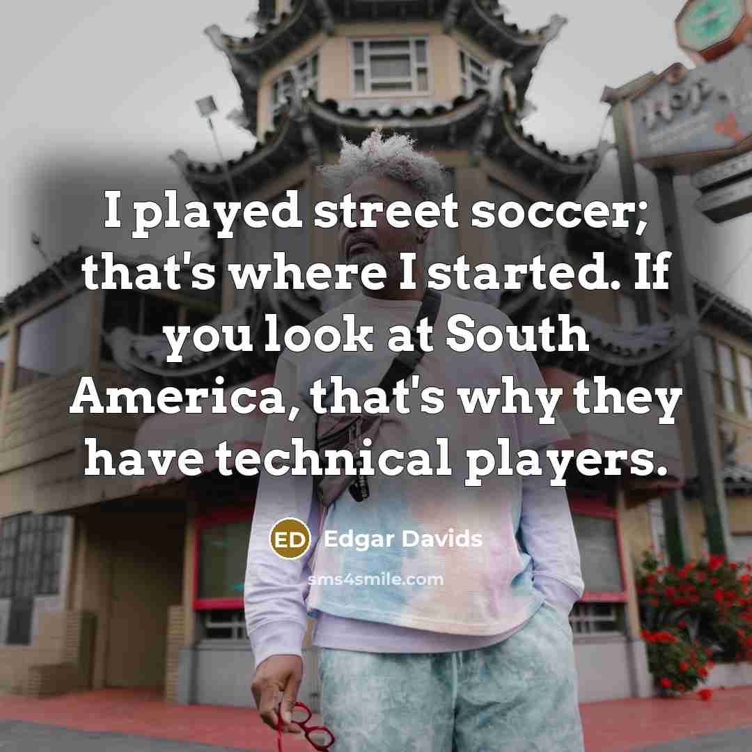 “I played street soccer; that's where I started. If you…” quote by Edgar Davids