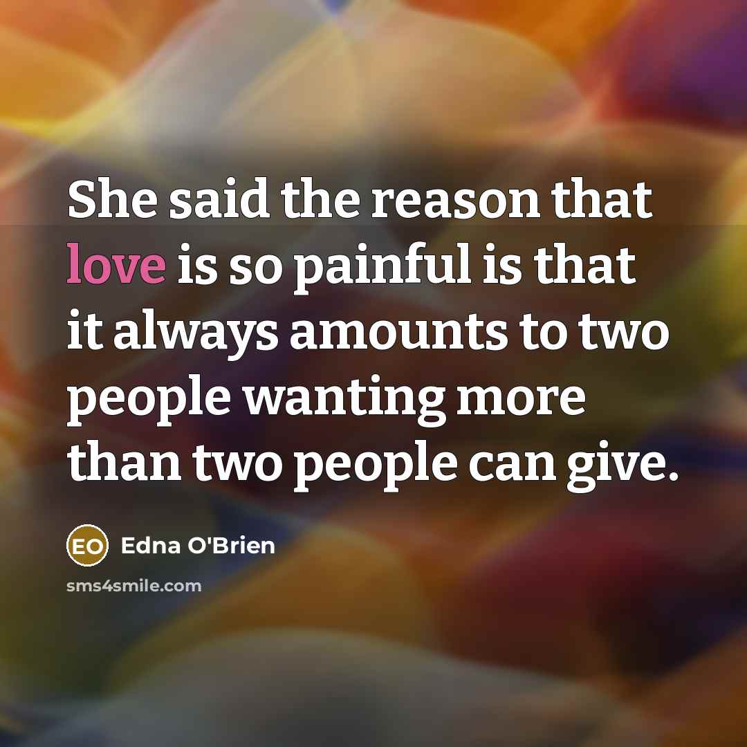 “She said the reason that love is so painful is…” quote by Edna O'Brien