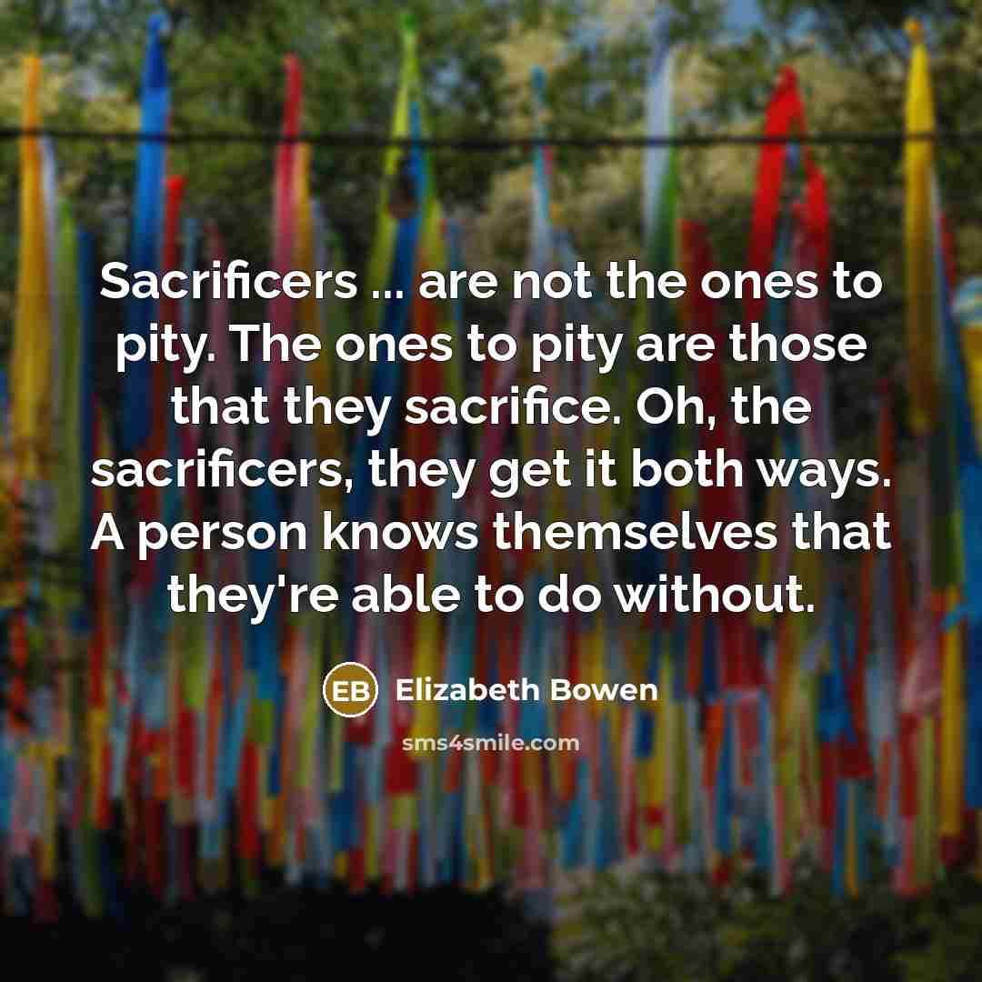 “Sacrificers ... are not the ones to pity. The ones…” quote by Elizabeth Bowen