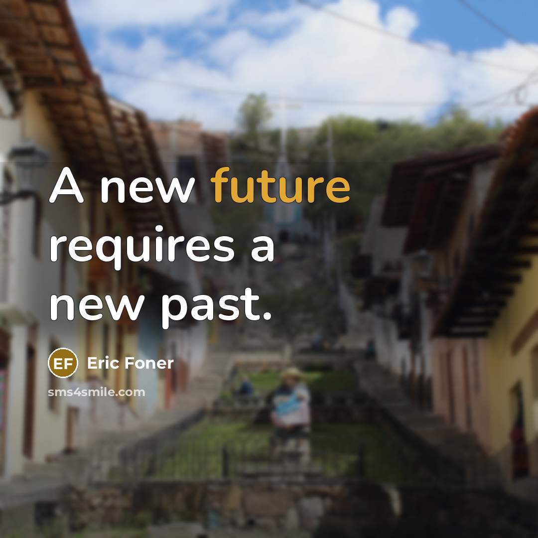 “A new future requires a new past.…” quote by Eric Foner
