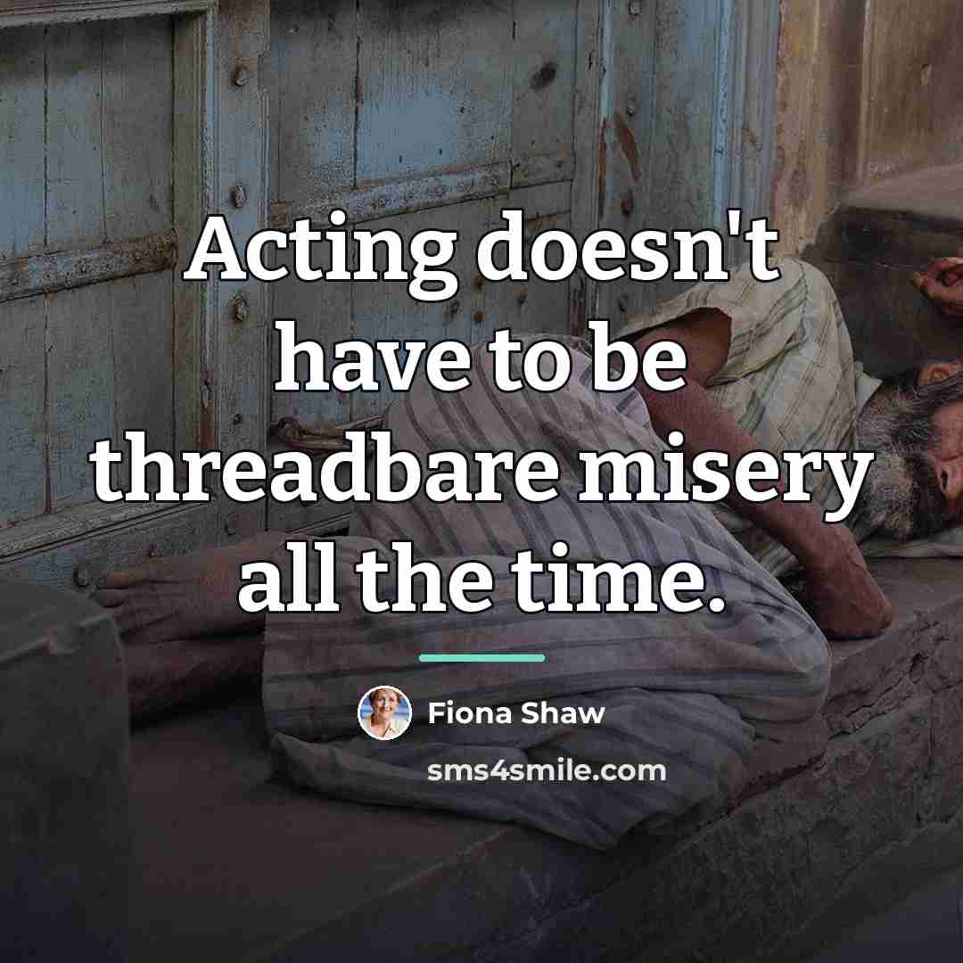 “Acting doesn't have to be threadbare misery all the time.…” quote by Fiona Shaw