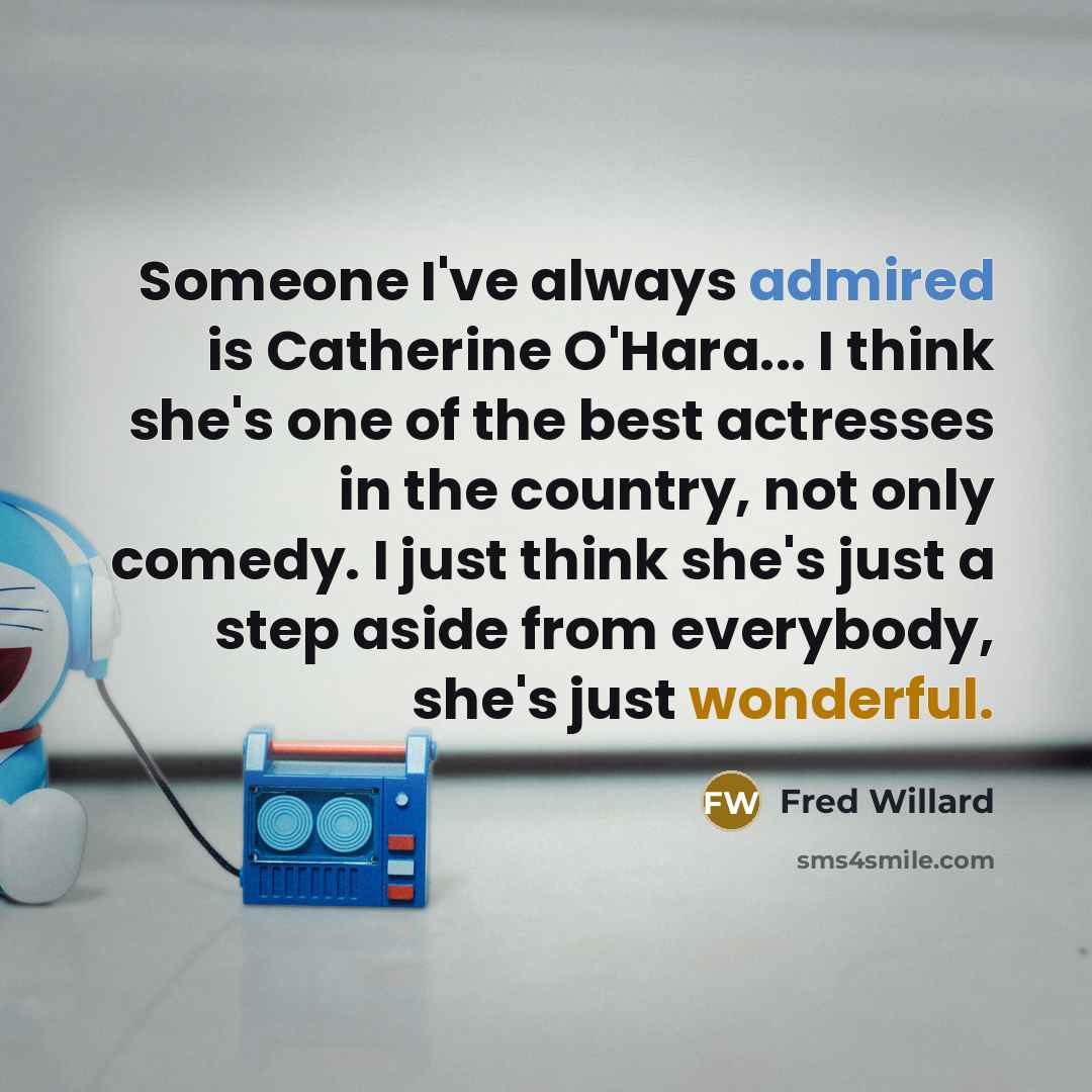 “Someone I've always admired is Catherine O'Hara... I think she's one of the best actresses in the country, not only comedy. I just think she's just a step aside from everybody, she's just wonderful.” quote by Fred Willard