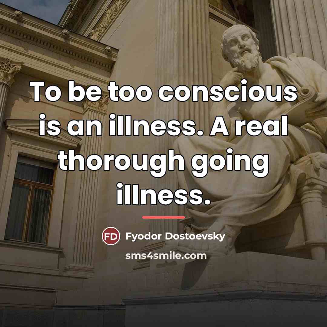 “To be too conscious is an illness. A real thorough…” quote by Fyodor Dostoevsky