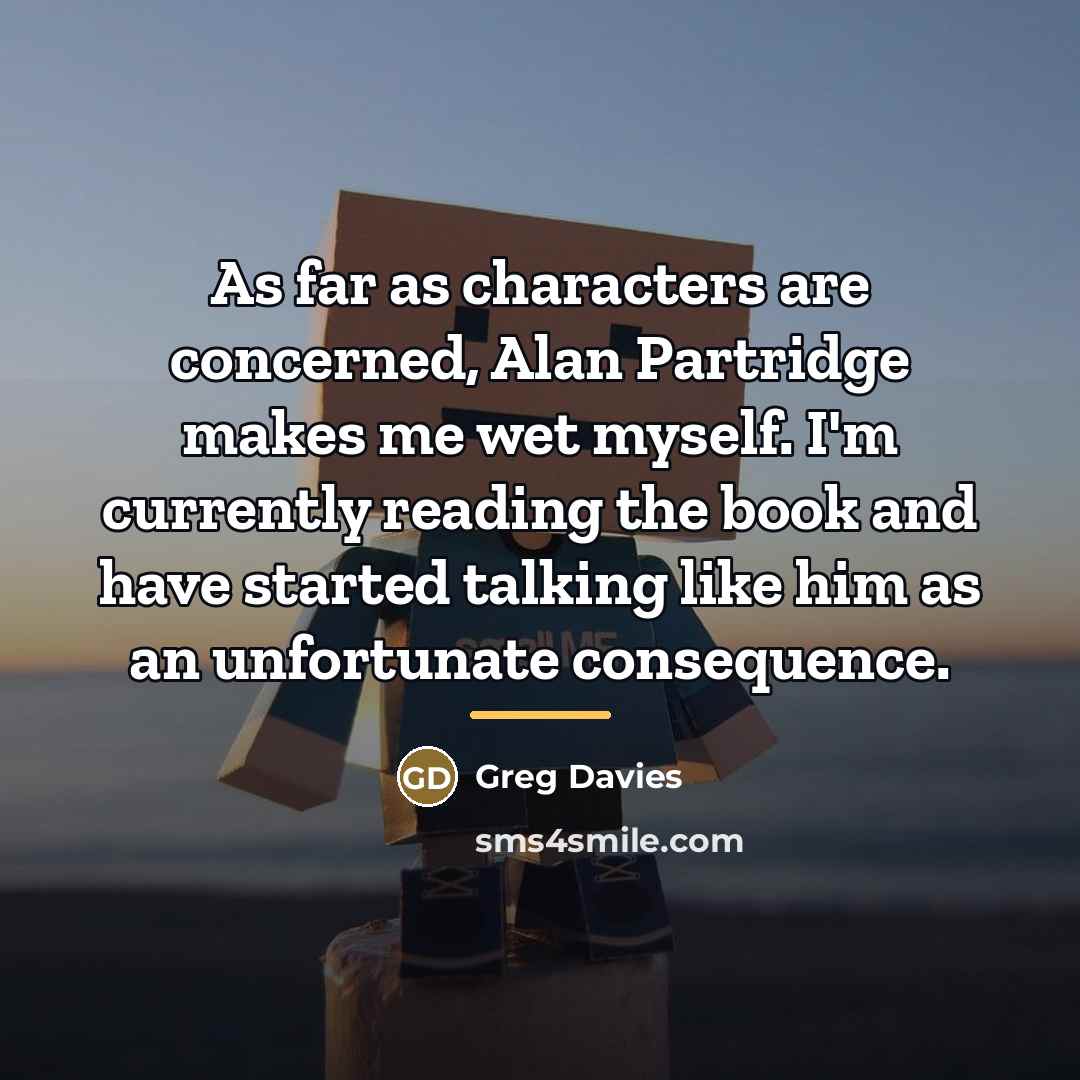 “As far as characters are concerned, Alan Partridge makes me…” quote by Greg Davies