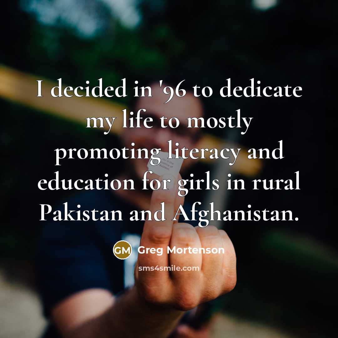 “I decided in '96 to dedicate my life to mostly…” quote by Greg Mortenson