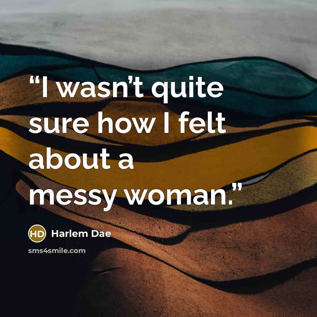 “I wasn’t quite sure how I felt about a messy woman.” quote by Harlem Dae