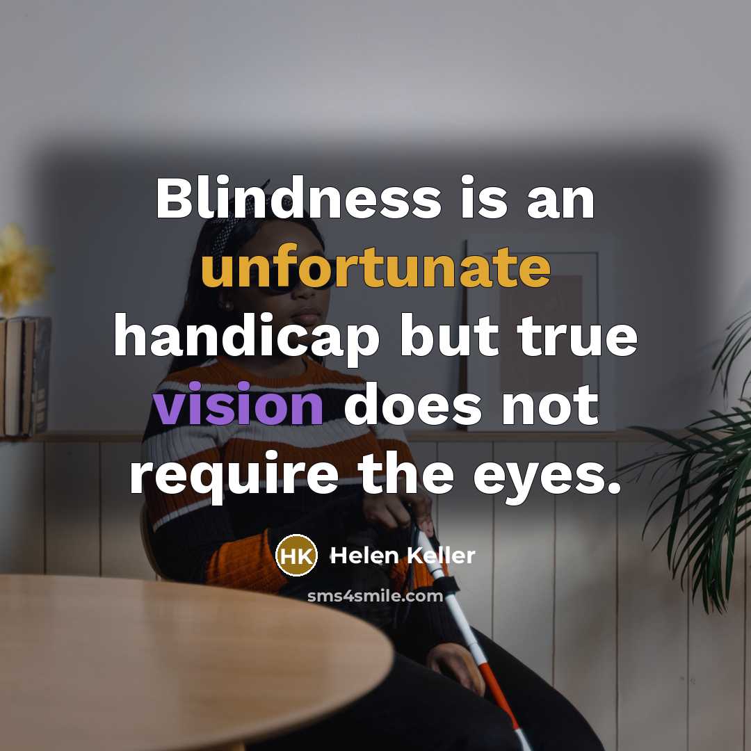 “Blindness is an unfortunate handicap but true vision does not require the eyes.” quote by Helen Keller