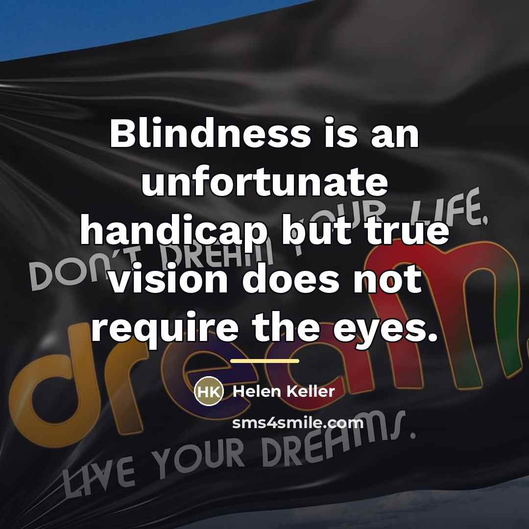 “Blindness is an unfortunate handicap but true vision does not…” quote by Helen Keller