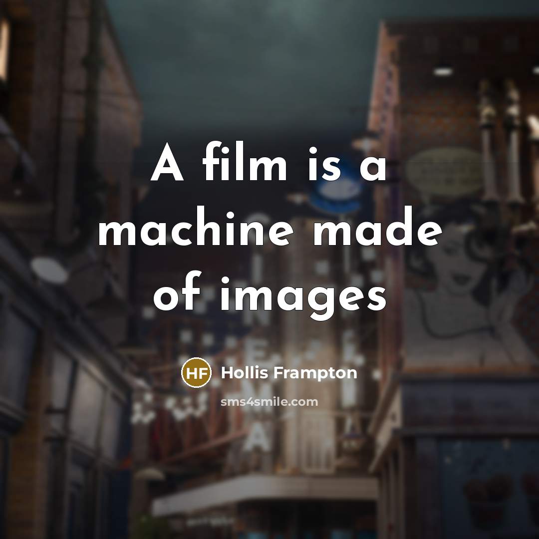 “A film is a machine made of images…” quote by Hollis Frampton