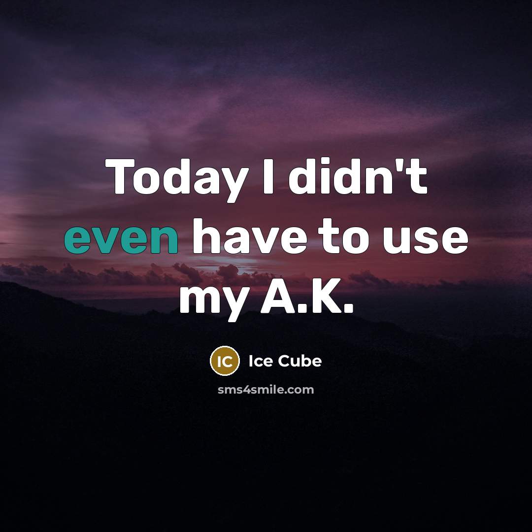 “Today I didn't even have to use my A.K.” quote by Ice Cube