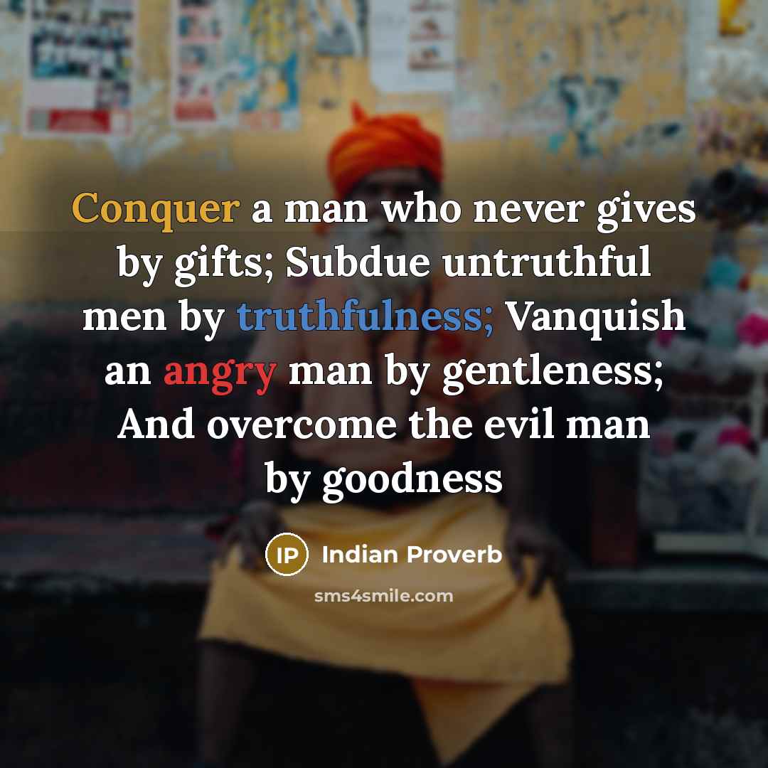 “Conquer a man who never gives by gifts; Subdue untruthful…” quote by Indian Proverb