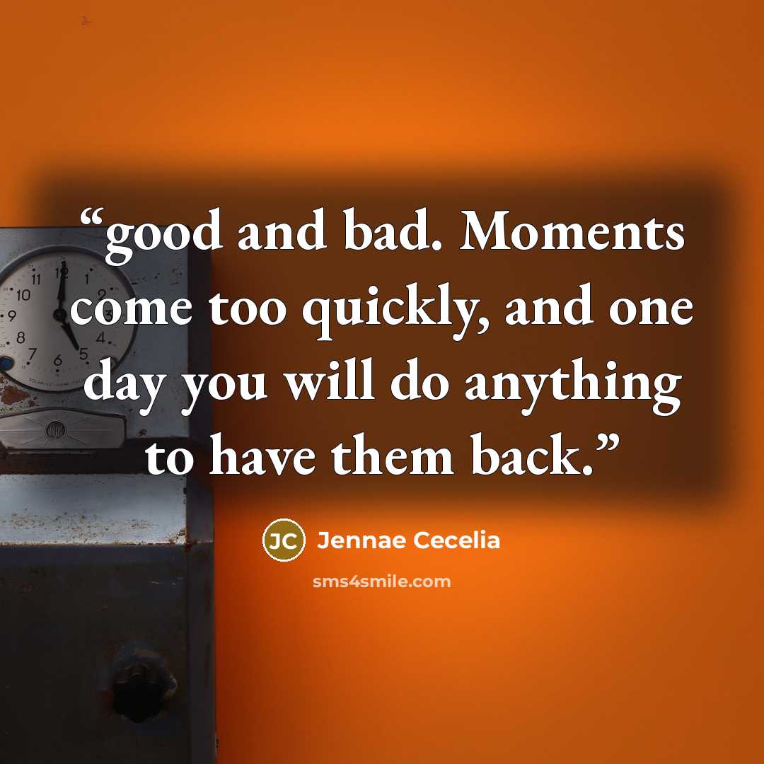 “good and bad. Moments come too quickly, and one day you will do anything to have them back.” quote by Jennae Cecelia