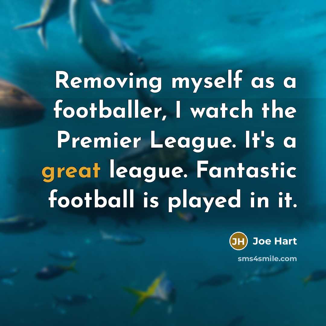 “Removing myself as a footballer, I watch the Premier League.…” quote by Joe Hart