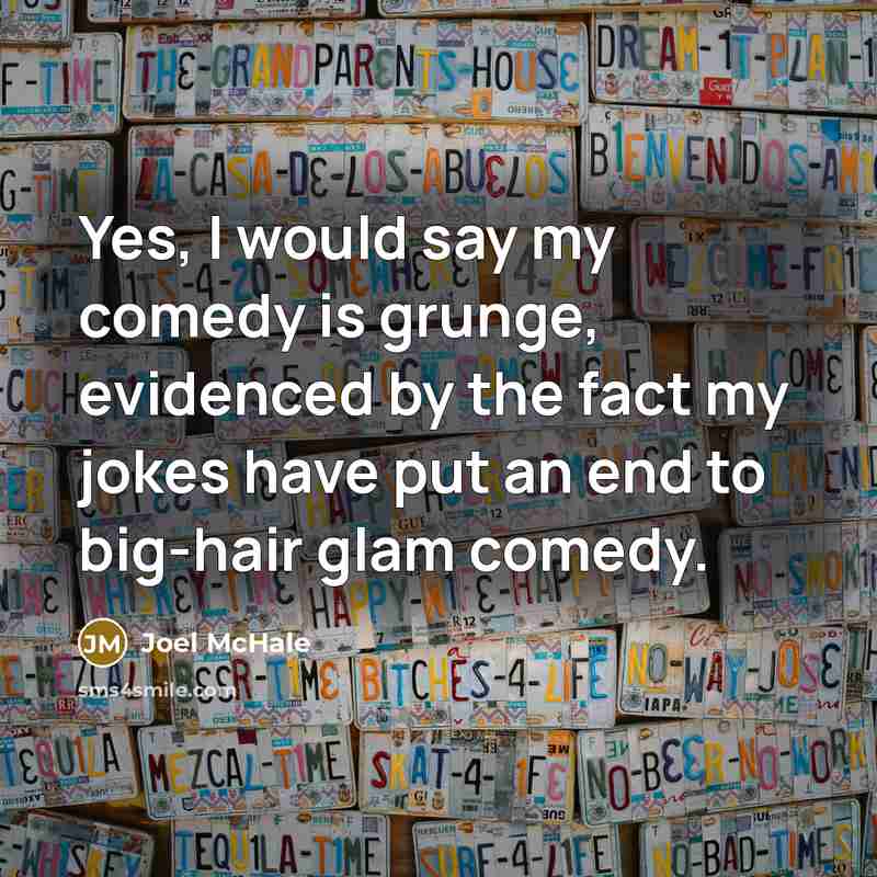 “Yes, I would say my comedy is grunge, evidenced by…” quote by Joel McHale