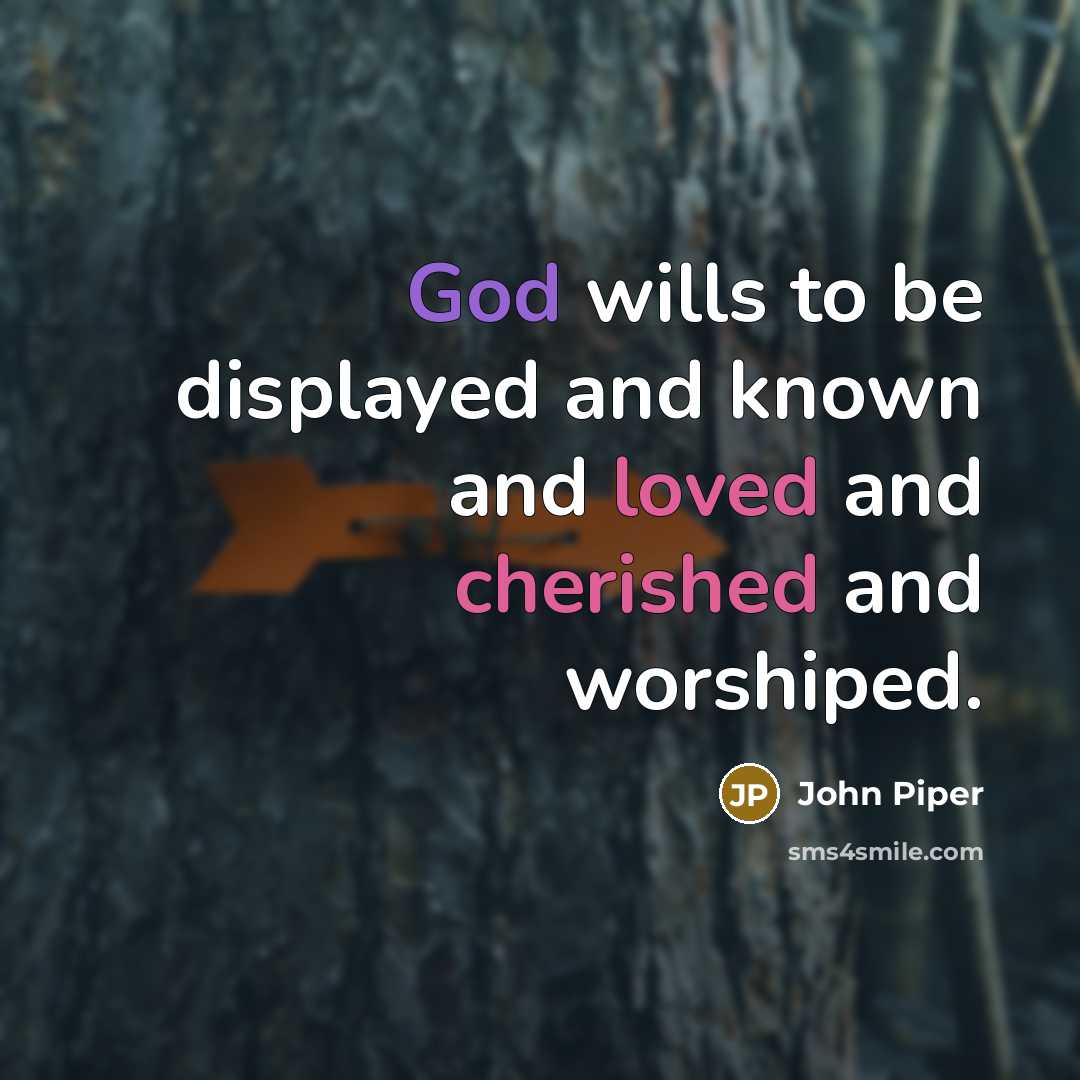 “God wills to be displayed and known and loved and cherished and worshiped.” quote by John Piper