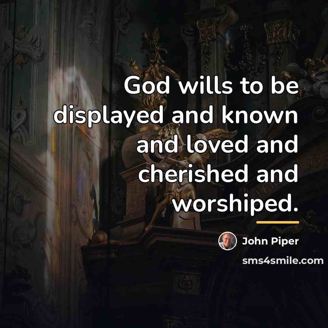 “God wills to be displayed and known and loved and…” quote by John Piper