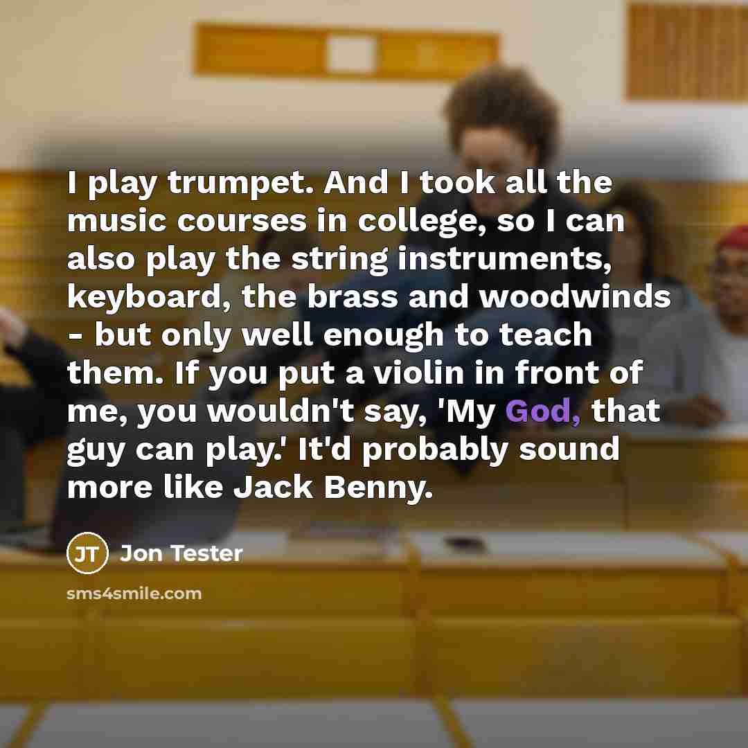 “I play trumpet. And I took all the music courses…” quote by Jon Tester