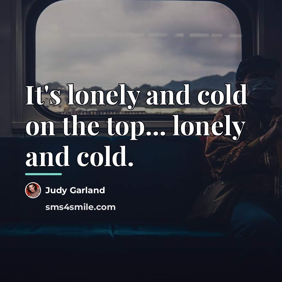 “It's lonely and cold on the top... lonely and cold.…” quote by Judy Garland
