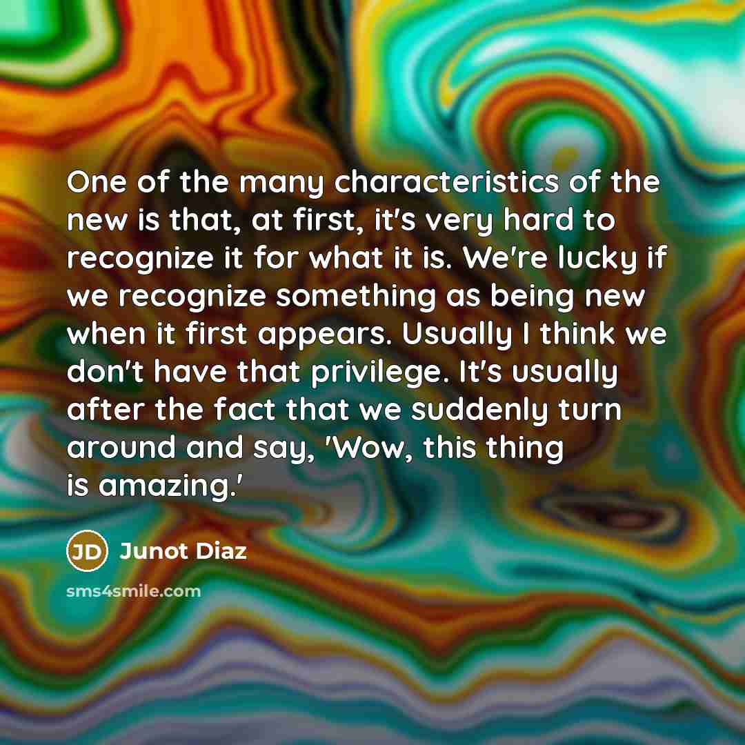 “One of the many characteristics of the new is that,…” quote by Junot Diaz
