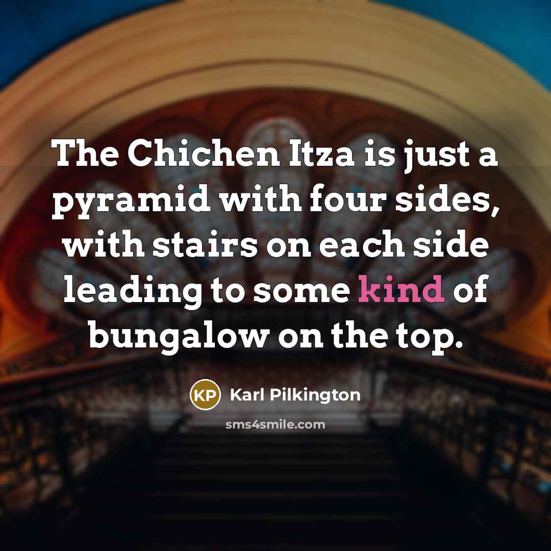 “The Chichen Itza is just a pyramid with four sides,…” quote by Karl Pilkington
